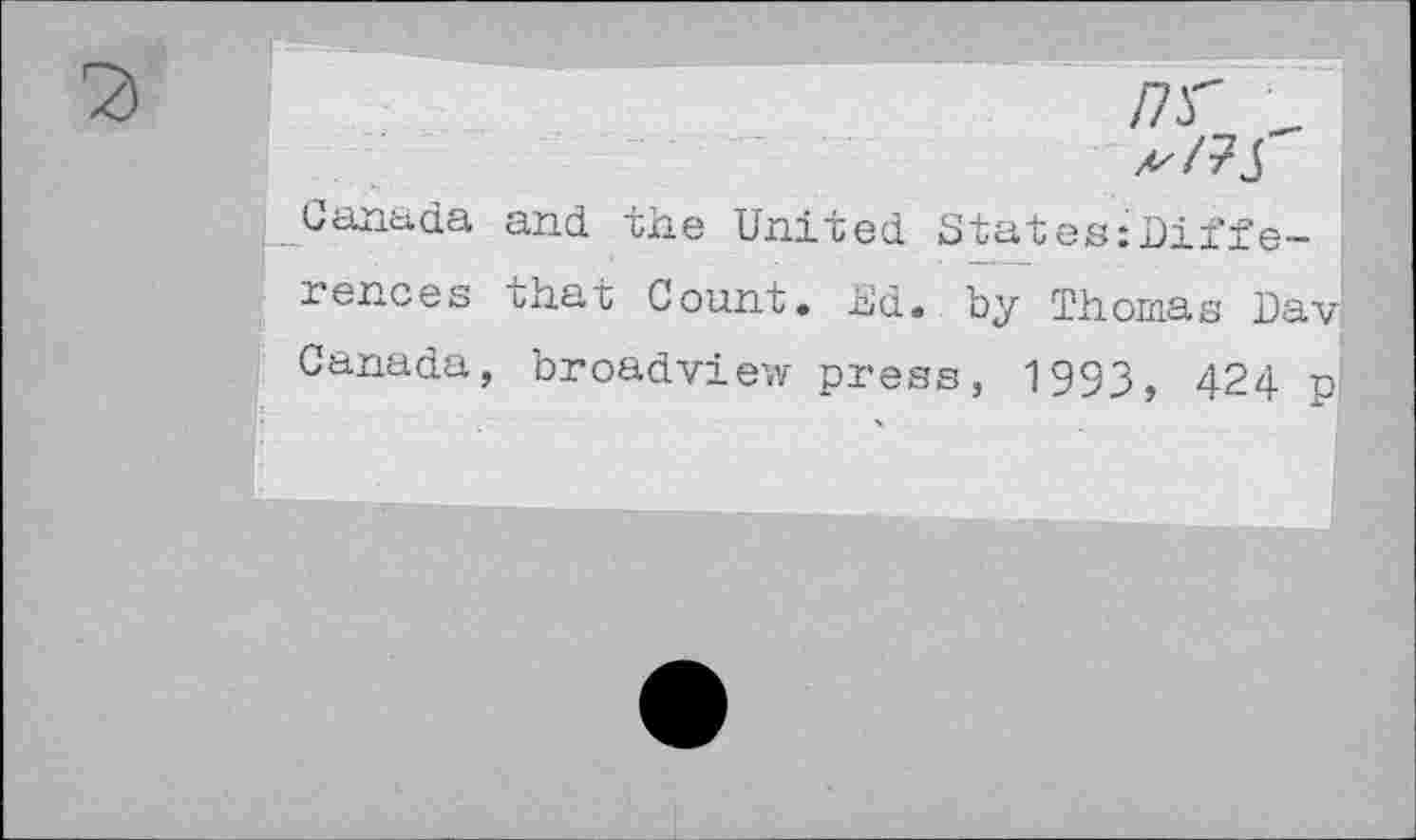 ﻿nr
S'Sr S
Canada and the United States:Biffe-
rences uhat Count. Ed. by Thomas Dav; Canada, broadview press, 1993, 424 p